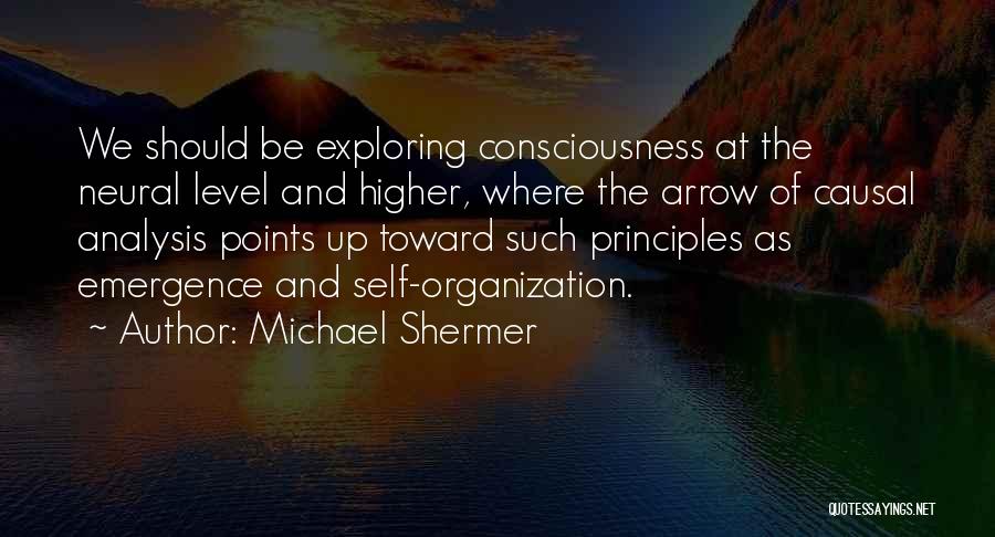 Michael Shermer Quotes: We Should Be Exploring Consciousness At The Neural Level And Higher, Where The Arrow Of Causal Analysis Points Up Toward