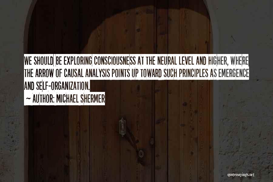 Michael Shermer Quotes: We Should Be Exploring Consciousness At The Neural Level And Higher, Where The Arrow Of Causal Analysis Points Up Toward