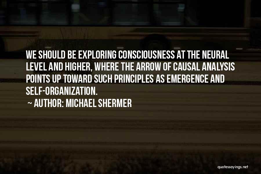 Michael Shermer Quotes: We Should Be Exploring Consciousness At The Neural Level And Higher, Where The Arrow Of Causal Analysis Points Up Toward