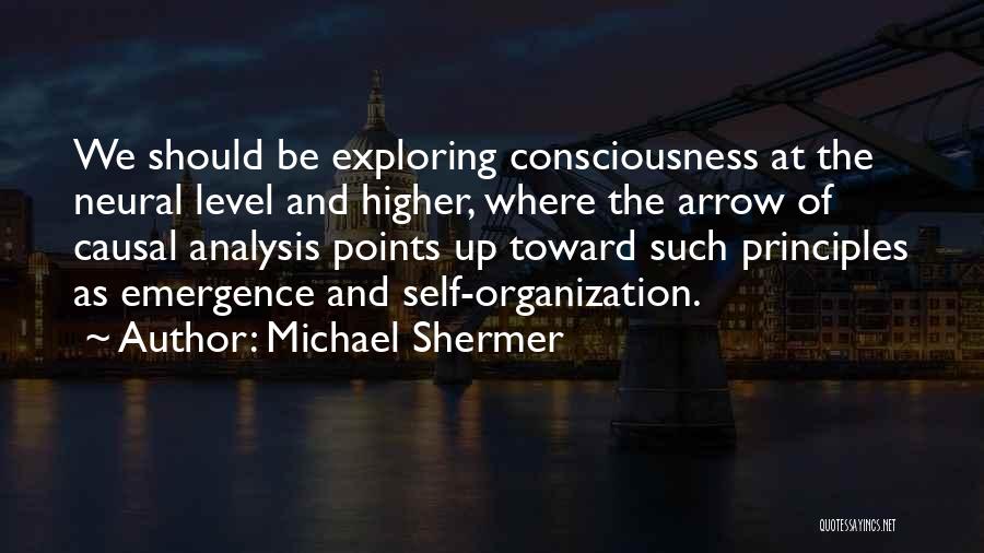 Michael Shermer Quotes: We Should Be Exploring Consciousness At The Neural Level And Higher, Where The Arrow Of Causal Analysis Points Up Toward
