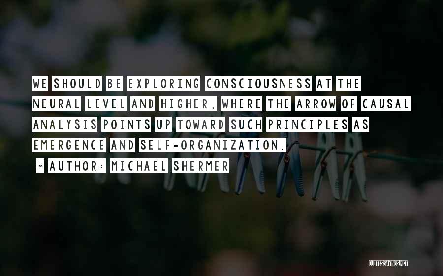 Michael Shermer Quotes: We Should Be Exploring Consciousness At The Neural Level And Higher, Where The Arrow Of Causal Analysis Points Up Toward