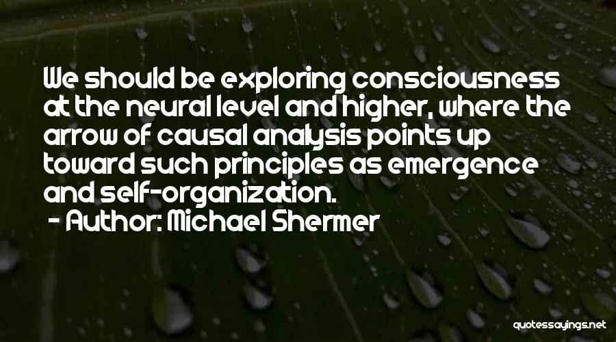 Michael Shermer Quotes: We Should Be Exploring Consciousness At The Neural Level And Higher, Where The Arrow Of Causal Analysis Points Up Toward