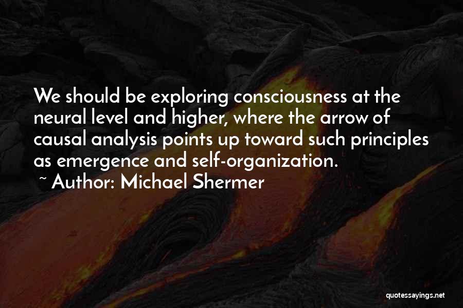 Michael Shermer Quotes: We Should Be Exploring Consciousness At The Neural Level And Higher, Where The Arrow Of Causal Analysis Points Up Toward