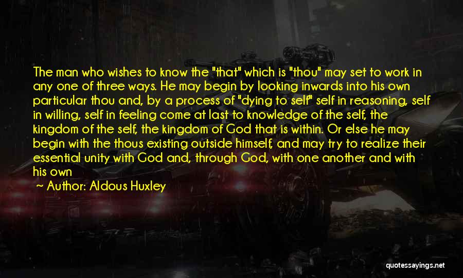 Aldous Huxley Quotes: The Man Who Wishes To Know The That Which Is Thou May Set To Work In Any One Of Three