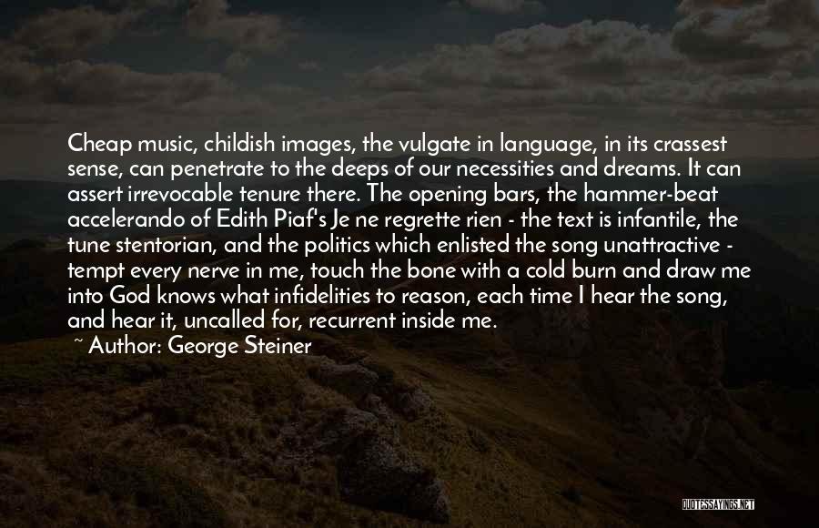 George Steiner Quotes: Cheap Music, Childish Images, The Vulgate In Language, In Its Crassest Sense, Can Penetrate To The Deeps Of Our Necessities