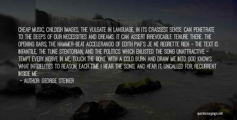 George Steiner Quotes: Cheap Music, Childish Images, The Vulgate In Language, In Its Crassest Sense, Can Penetrate To The Deeps Of Our Necessities