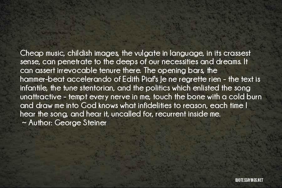 George Steiner Quotes: Cheap Music, Childish Images, The Vulgate In Language, In Its Crassest Sense, Can Penetrate To The Deeps Of Our Necessities