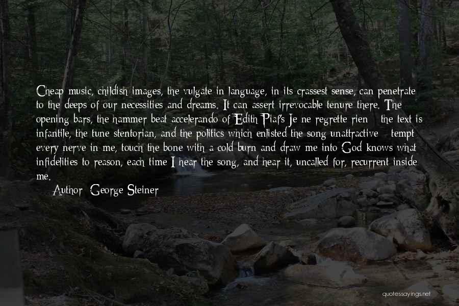 George Steiner Quotes: Cheap Music, Childish Images, The Vulgate In Language, In Its Crassest Sense, Can Penetrate To The Deeps Of Our Necessities