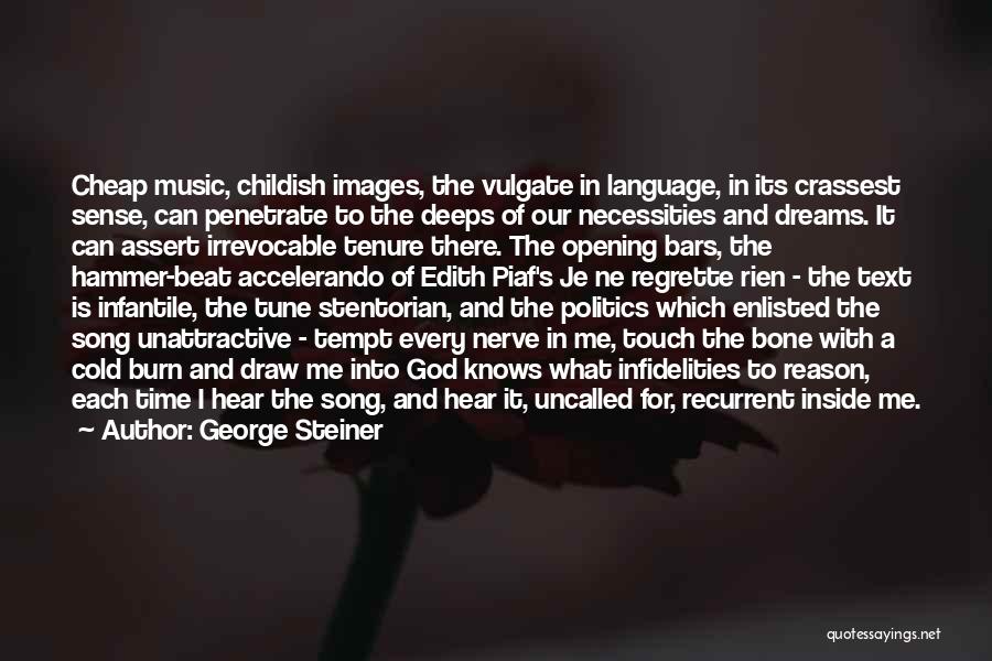 George Steiner Quotes: Cheap Music, Childish Images, The Vulgate In Language, In Its Crassest Sense, Can Penetrate To The Deeps Of Our Necessities