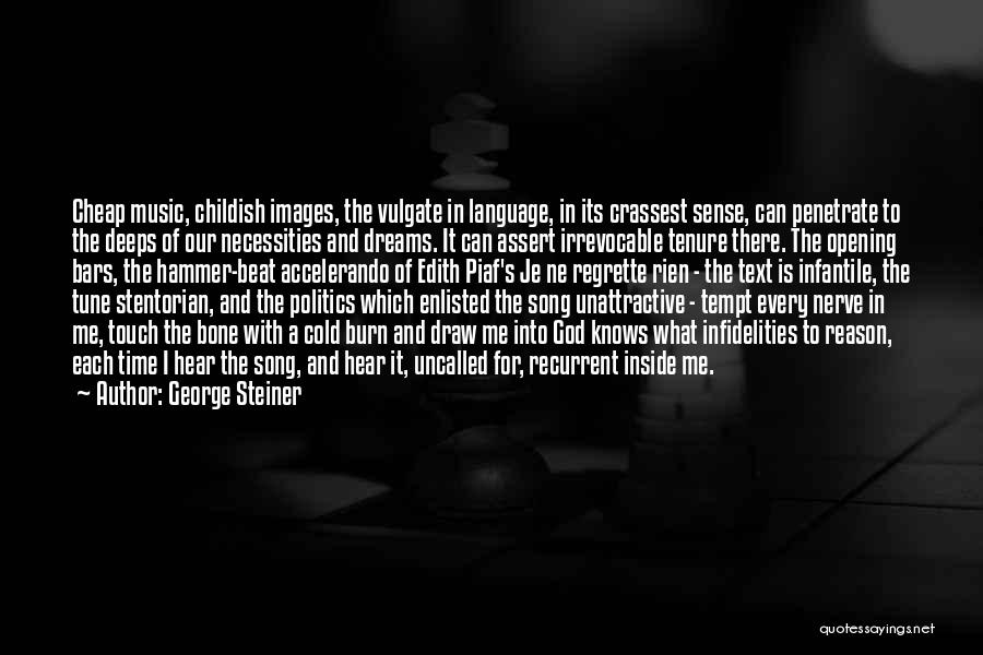 George Steiner Quotes: Cheap Music, Childish Images, The Vulgate In Language, In Its Crassest Sense, Can Penetrate To The Deeps Of Our Necessities