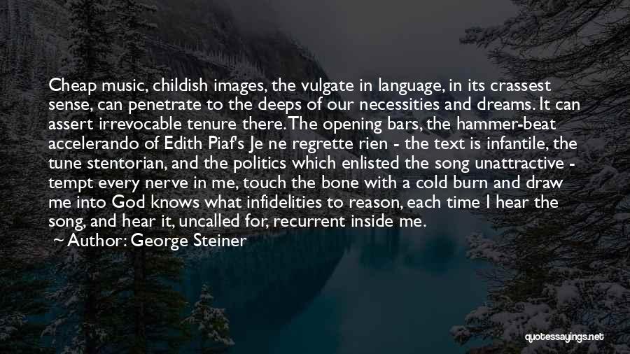 George Steiner Quotes: Cheap Music, Childish Images, The Vulgate In Language, In Its Crassest Sense, Can Penetrate To The Deeps Of Our Necessities