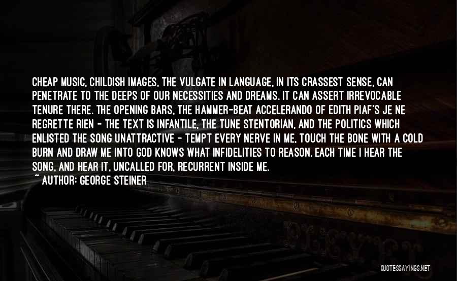 George Steiner Quotes: Cheap Music, Childish Images, The Vulgate In Language, In Its Crassest Sense, Can Penetrate To The Deeps Of Our Necessities