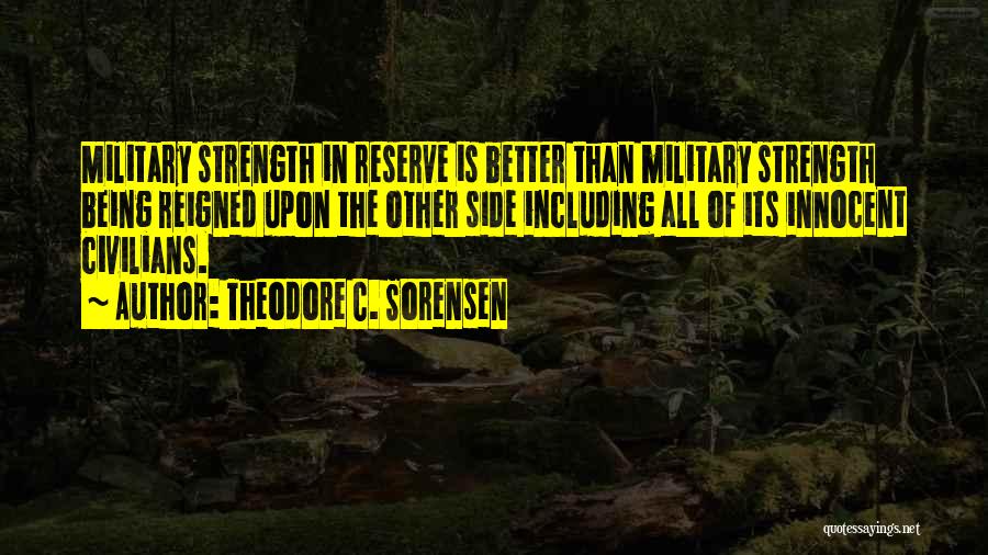 Theodore C. Sorensen Quotes: Military Strength In Reserve Is Better Than Military Strength Being Reigned Upon The Other Side Including All Of Its Innocent