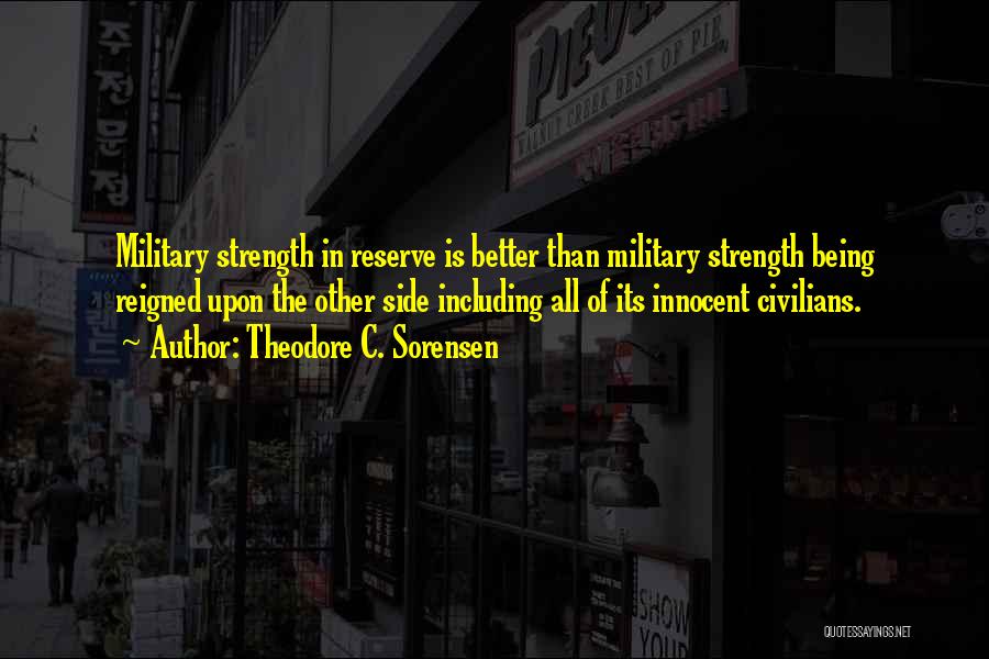 Theodore C. Sorensen Quotes: Military Strength In Reserve Is Better Than Military Strength Being Reigned Upon The Other Side Including All Of Its Innocent
