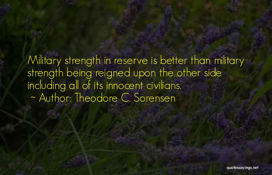 Theodore C. Sorensen Quotes: Military Strength In Reserve Is Better Than Military Strength Being Reigned Upon The Other Side Including All Of Its Innocent