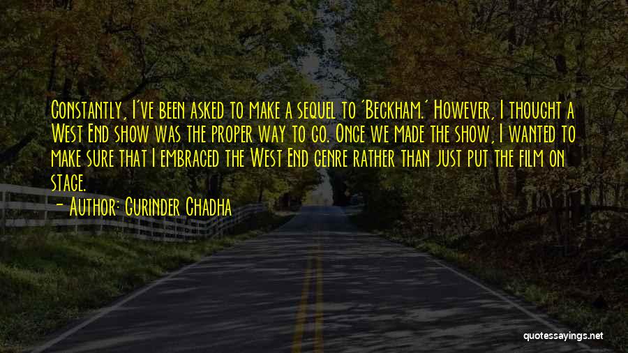 Gurinder Chadha Quotes: Constantly, I've Been Asked To Make A Sequel To 'beckham.' However, I Thought A West End Show Was The Proper