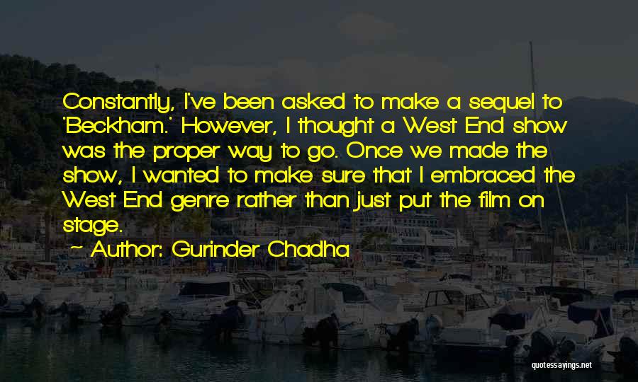 Gurinder Chadha Quotes: Constantly, I've Been Asked To Make A Sequel To 'beckham.' However, I Thought A West End Show Was The Proper