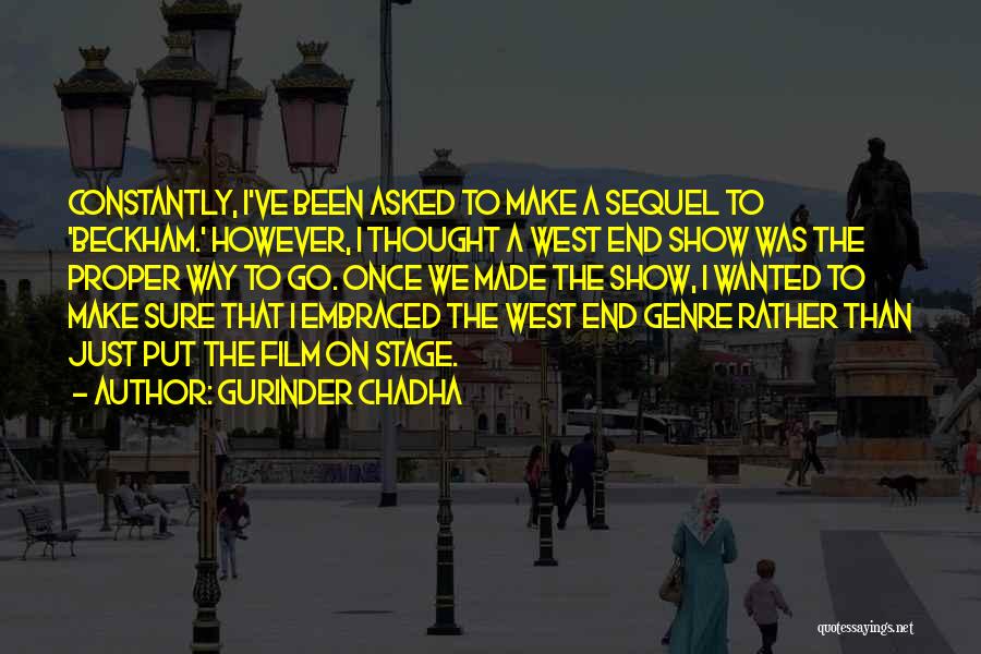 Gurinder Chadha Quotes: Constantly, I've Been Asked To Make A Sequel To 'beckham.' However, I Thought A West End Show Was The Proper