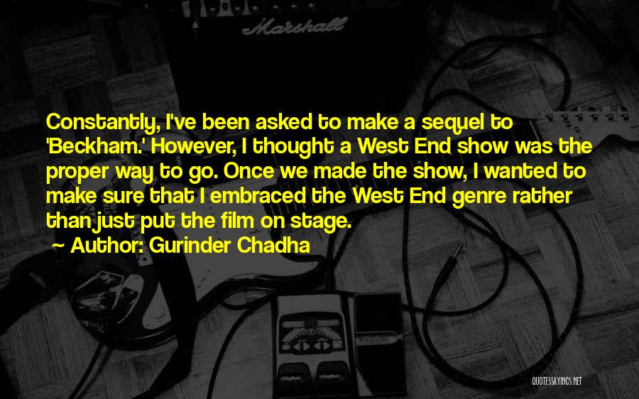 Gurinder Chadha Quotes: Constantly, I've Been Asked To Make A Sequel To 'beckham.' However, I Thought A West End Show Was The Proper