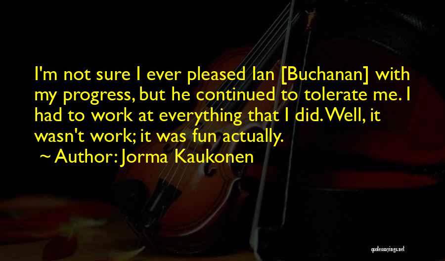Jorma Kaukonen Quotes: I'm Not Sure I Ever Pleased Ian [buchanan] With My Progress, But He Continued To Tolerate Me. I Had To