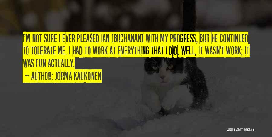 Jorma Kaukonen Quotes: I'm Not Sure I Ever Pleased Ian [buchanan] With My Progress, But He Continued To Tolerate Me. I Had To