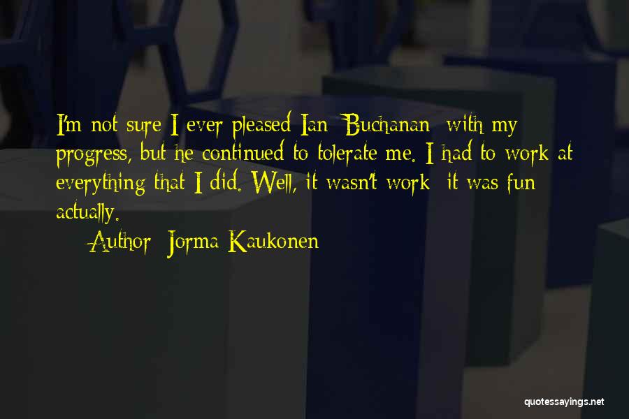 Jorma Kaukonen Quotes: I'm Not Sure I Ever Pleased Ian [buchanan] With My Progress, But He Continued To Tolerate Me. I Had To