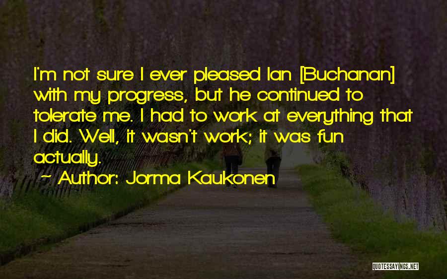 Jorma Kaukonen Quotes: I'm Not Sure I Ever Pleased Ian [buchanan] With My Progress, But He Continued To Tolerate Me. I Had To
