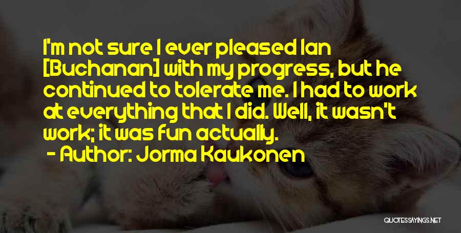 Jorma Kaukonen Quotes: I'm Not Sure I Ever Pleased Ian [buchanan] With My Progress, But He Continued To Tolerate Me. I Had To