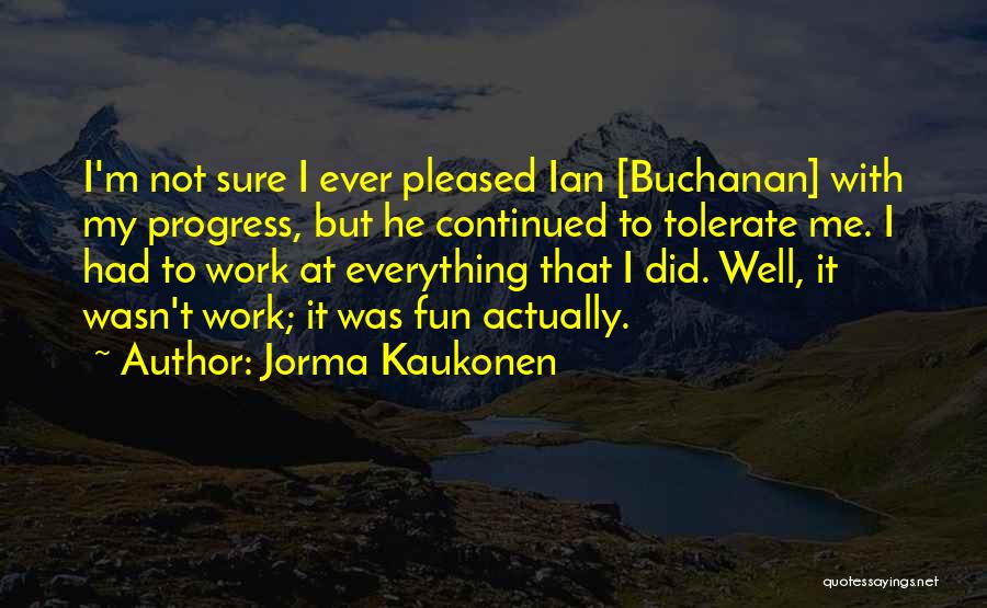 Jorma Kaukonen Quotes: I'm Not Sure I Ever Pleased Ian [buchanan] With My Progress, But He Continued To Tolerate Me. I Had To