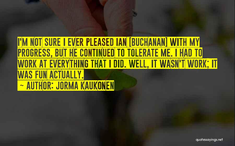 Jorma Kaukonen Quotes: I'm Not Sure I Ever Pleased Ian [buchanan] With My Progress, But He Continued To Tolerate Me. I Had To