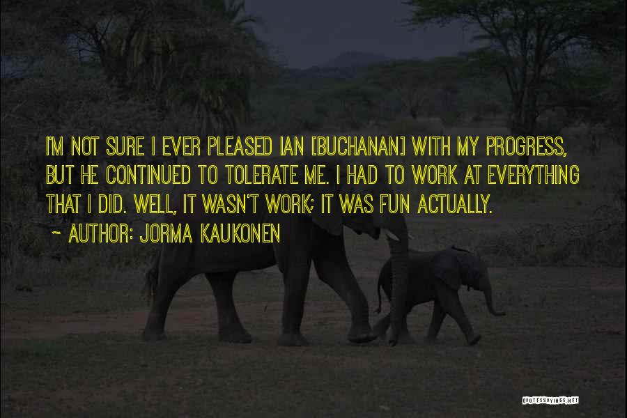 Jorma Kaukonen Quotes: I'm Not Sure I Ever Pleased Ian [buchanan] With My Progress, But He Continued To Tolerate Me. I Had To