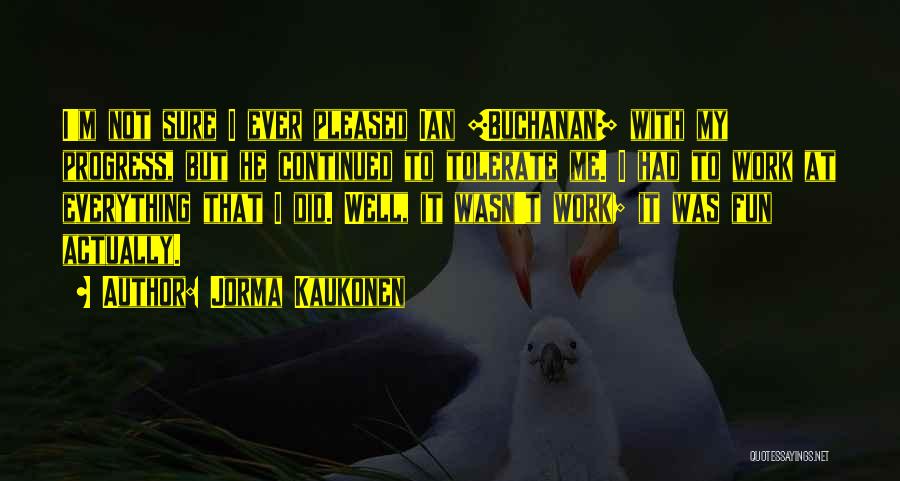 Jorma Kaukonen Quotes: I'm Not Sure I Ever Pleased Ian [buchanan] With My Progress, But He Continued To Tolerate Me. I Had To