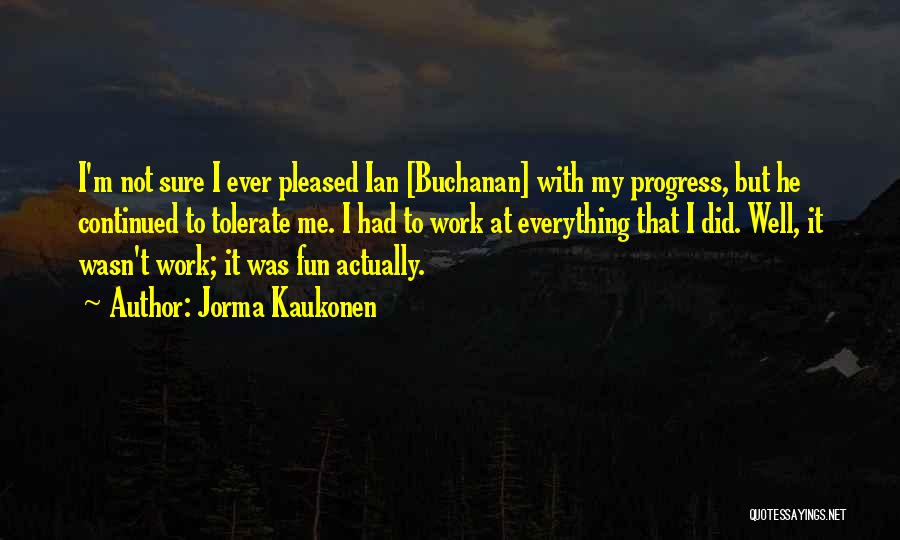 Jorma Kaukonen Quotes: I'm Not Sure I Ever Pleased Ian [buchanan] With My Progress, But He Continued To Tolerate Me. I Had To