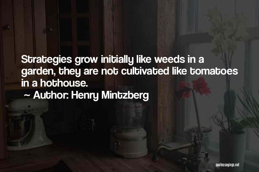 Henry Mintzberg Quotes: Strategies Grow Initially Like Weeds In A Garden, They Are Not Cultivated Like Tomatoes In A Hothouse.