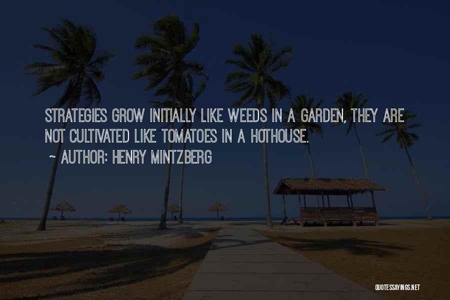 Henry Mintzberg Quotes: Strategies Grow Initially Like Weeds In A Garden, They Are Not Cultivated Like Tomatoes In A Hothouse.