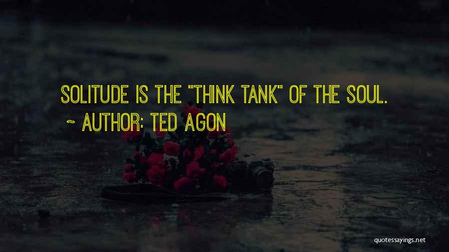 Ted Agon Quotes: Solitude Is The Think Tank Of The Soul.