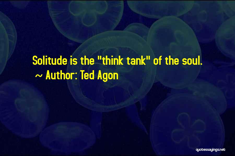 Ted Agon Quotes: Solitude Is The Think Tank Of The Soul.