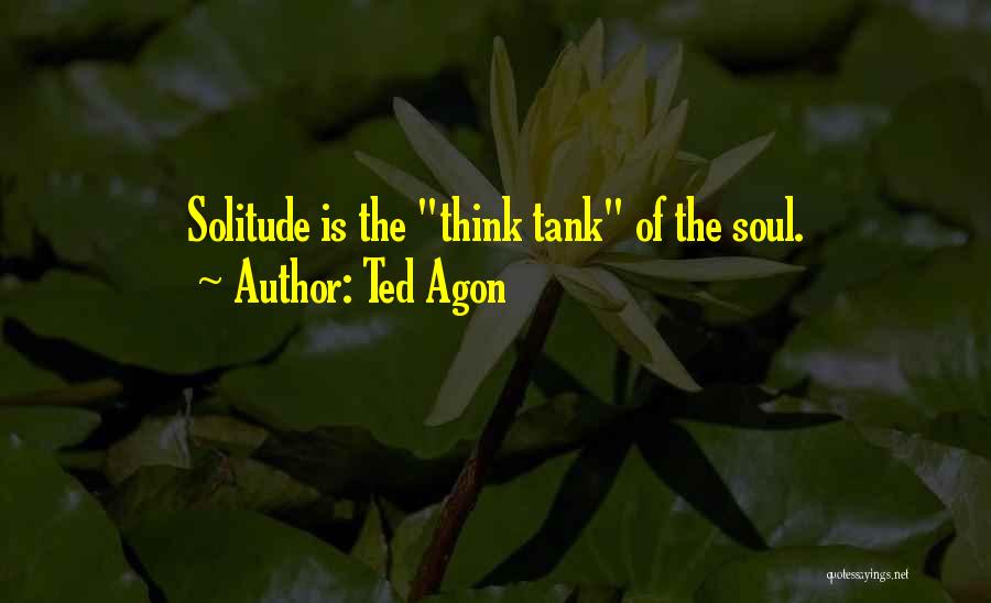 Ted Agon Quotes: Solitude Is The Think Tank Of The Soul.