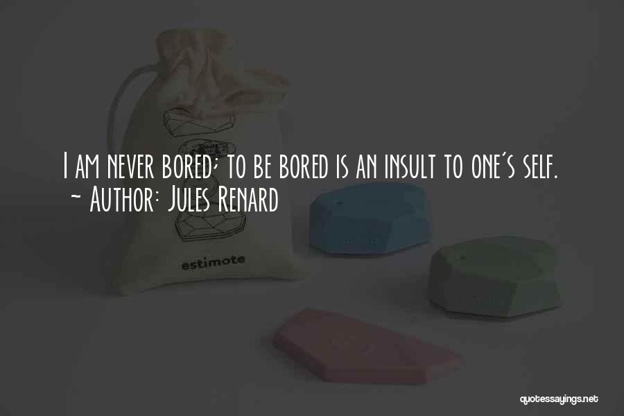 Jules Renard Quotes: I Am Never Bored; To Be Bored Is An Insult To One's Self.