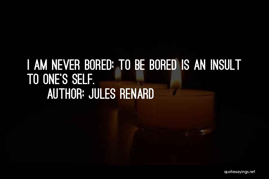 Jules Renard Quotes: I Am Never Bored; To Be Bored Is An Insult To One's Self.