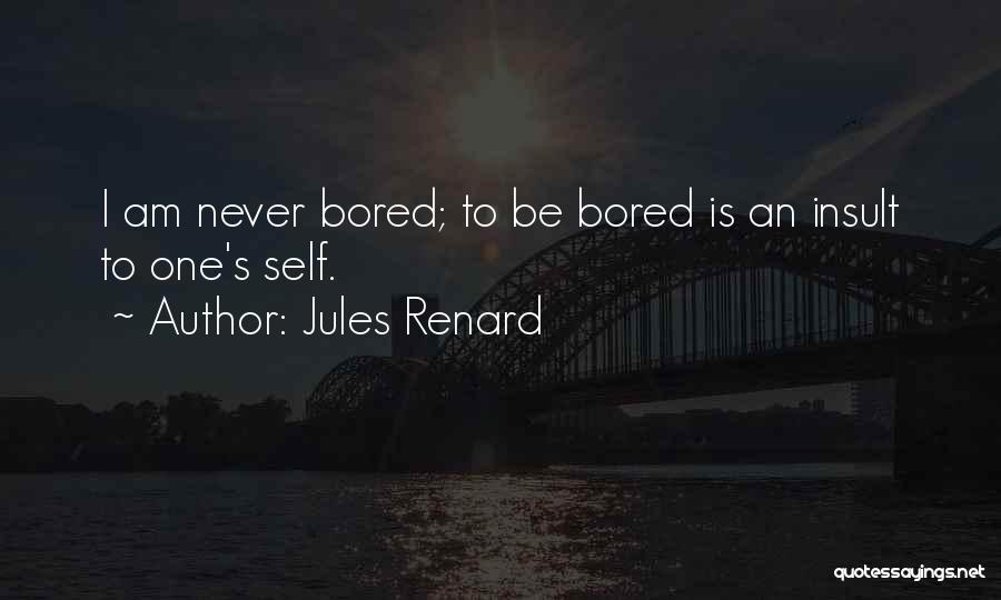 Jules Renard Quotes: I Am Never Bored; To Be Bored Is An Insult To One's Self.