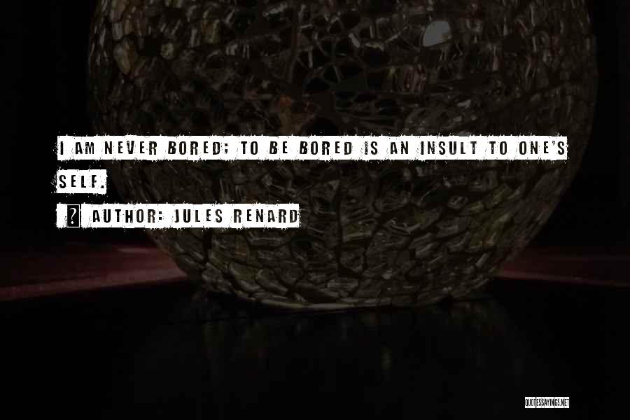 Jules Renard Quotes: I Am Never Bored; To Be Bored Is An Insult To One's Self.