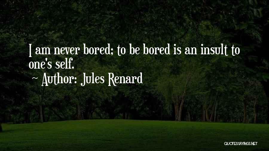 Jules Renard Quotes: I Am Never Bored; To Be Bored Is An Insult To One's Self.