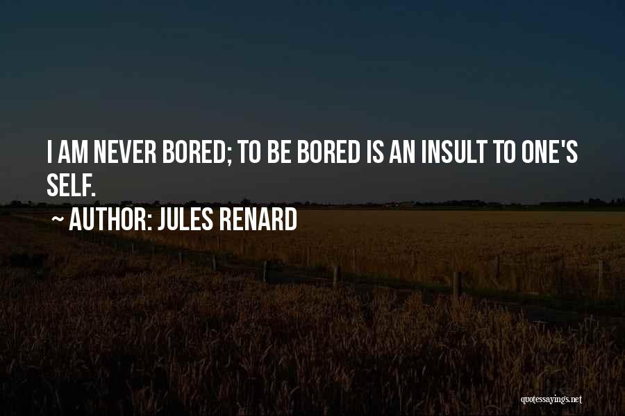 Jules Renard Quotes: I Am Never Bored; To Be Bored Is An Insult To One's Self.