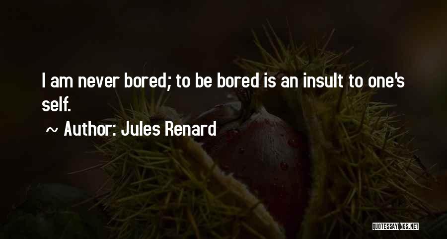 Jules Renard Quotes: I Am Never Bored; To Be Bored Is An Insult To One's Self.