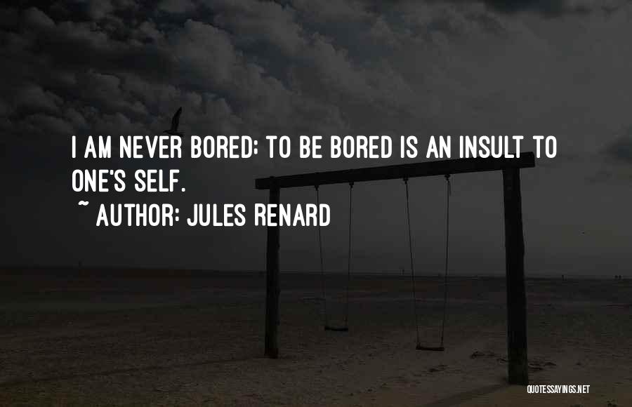 Jules Renard Quotes: I Am Never Bored; To Be Bored Is An Insult To One's Self.