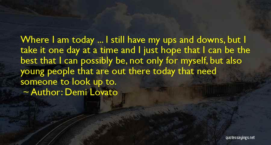 Demi Lovato Quotes: Where I Am Today ... I Still Have My Ups And Downs, But I Take It One Day At A