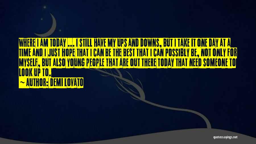 Demi Lovato Quotes: Where I Am Today ... I Still Have My Ups And Downs, But I Take It One Day At A