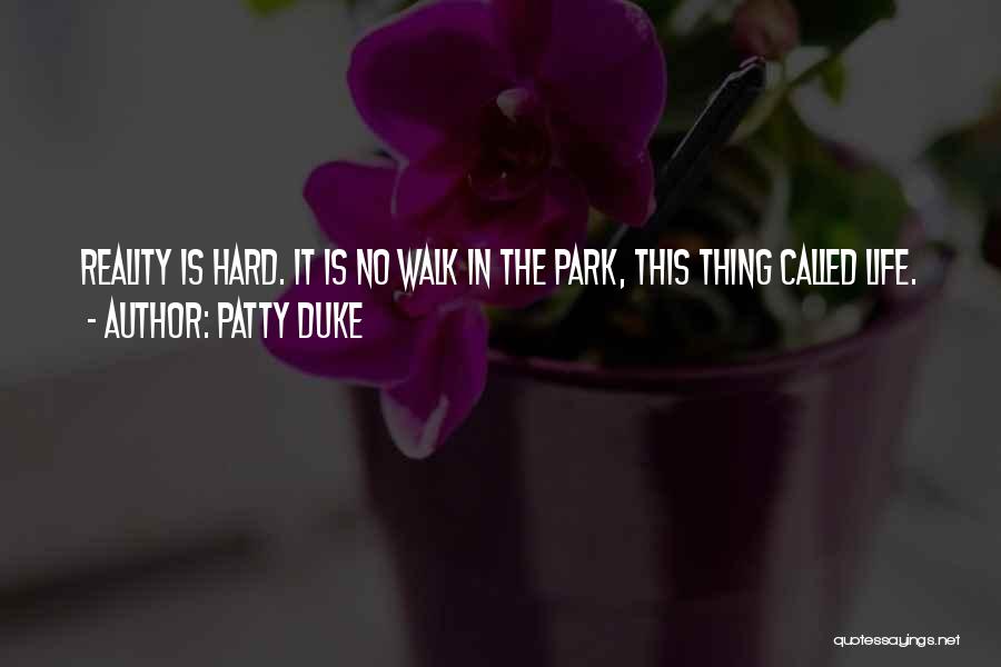 Patty Duke Quotes: Reality Is Hard. It Is No Walk In The Park, This Thing Called Life.