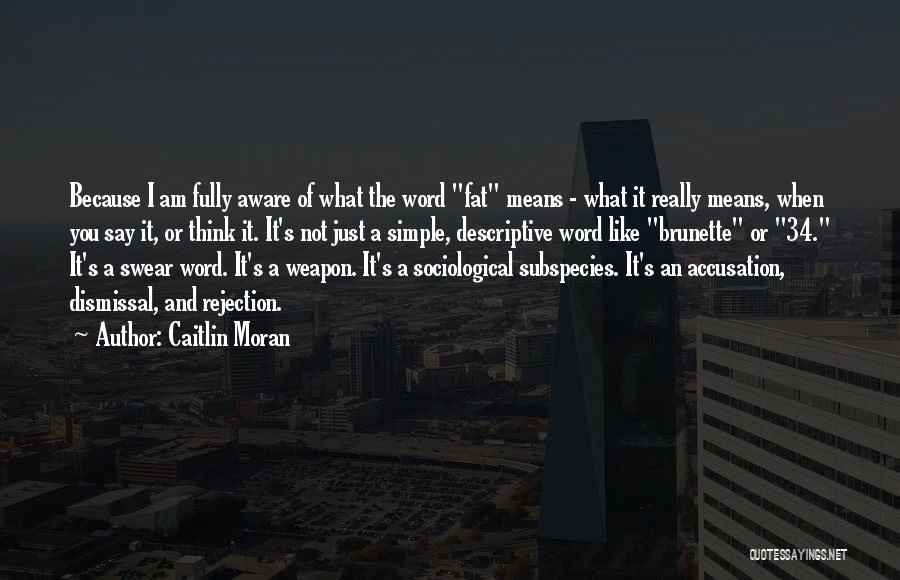 Caitlin Moran Quotes: Because I Am Fully Aware Of What The Word Fat Means - What It Really Means, When You Say It,